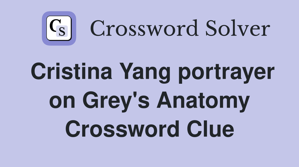 Cristina Yang portrayer on Grey's Anatomy Crossword Clue Answers